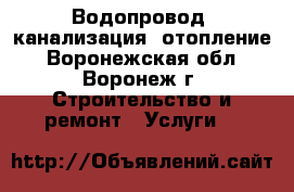 Водопровод, канализация, отопление - Воронежская обл., Воронеж г. Строительство и ремонт » Услуги   